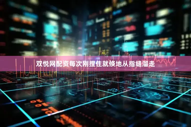 双悦网配资每次刚捏住就倏地从指缝溜走