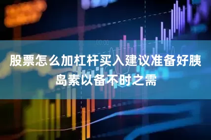 股票怎么加杠杆买入建议准备好胰岛素以备不时之需