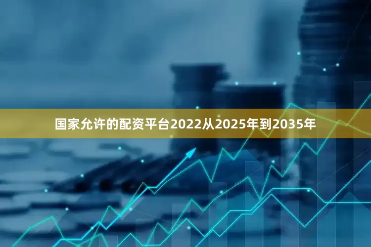 国家允许的配资平台2022从2025年到2035年