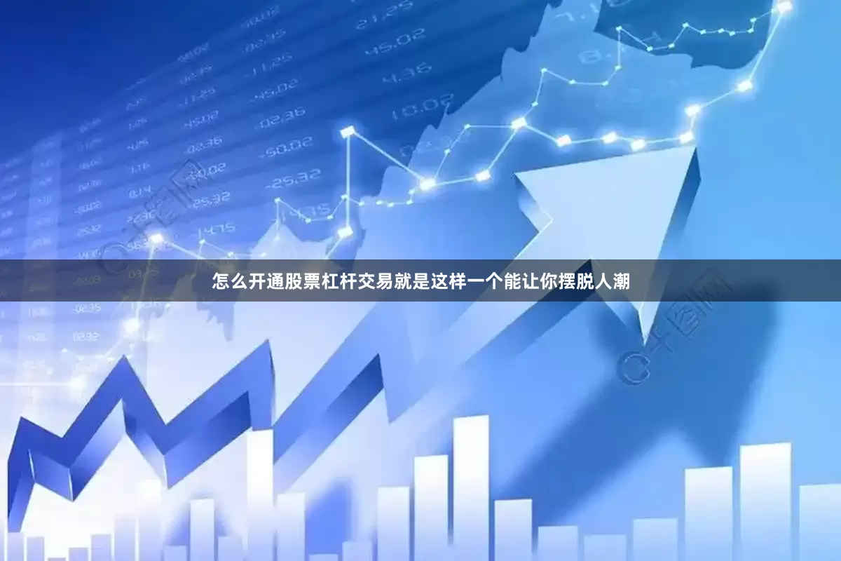 怎么开通股票杠杆交易就是这样一个能让你摆脱人潮