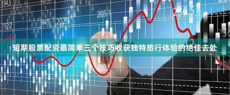 短期股票配资最简单三个技巧收获独特旅行体验的绝佳去处