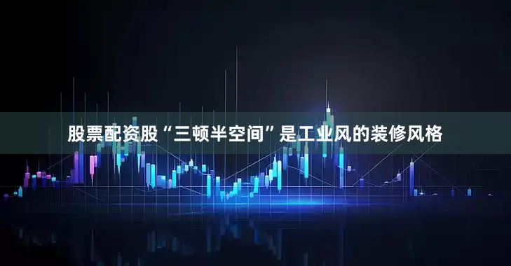 股票配资股“三顿半空间”是工业风的装修风格