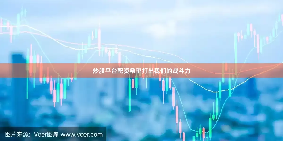 炒股平台配资希望打出我们的战斗力