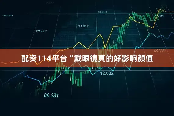 配资114平台“戴眼镜真的好影响颜值