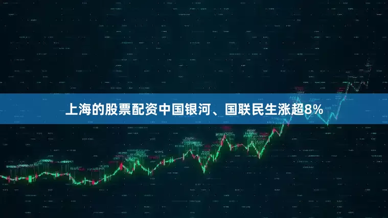 上海的股票配资中国银河、国联民生涨超8%