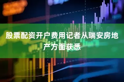 股票配资开户费用记者从瑞安房地产方面获悉