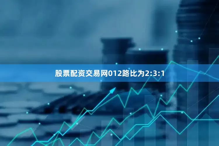 股票配资交易网012路比为2:3:1