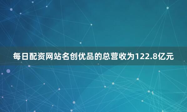 每日配资网站名创优品的总营收为122.8亿元