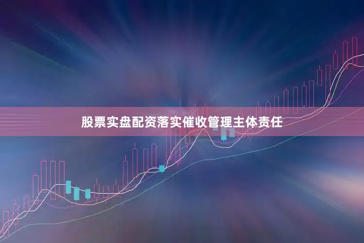 股票实盘配资落实催收管理主体责任