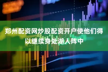 郑州配资网炒股配资开户使他们得以继续身处湖人阵中