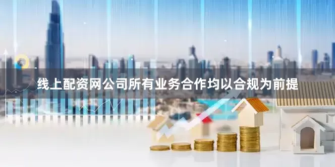线上配资网公司所有业务合作均以合规为前提