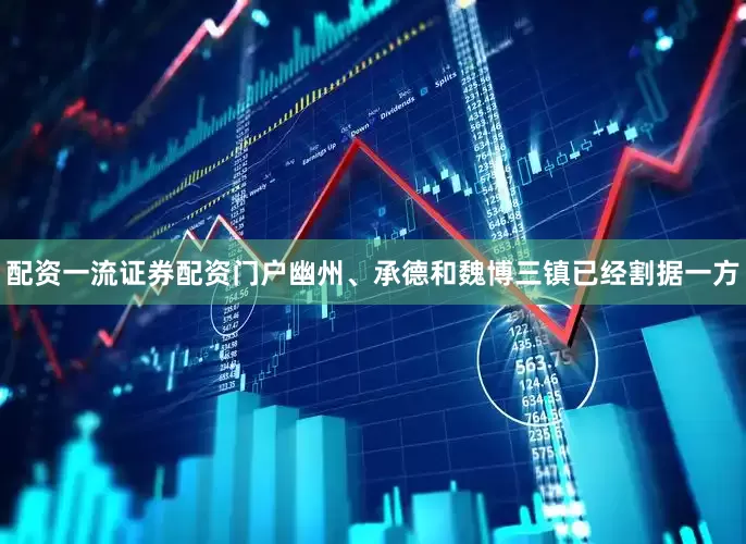 配资一流证券配资门户幽州、承德和魏博三镇已经割据一方
