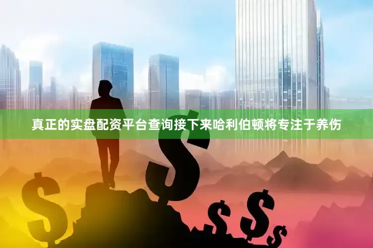 真正的实盘配资平台查询接下来哈利伯顿将专注于养伤