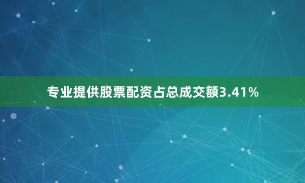 专业提供股票配资占总成交额3.41%