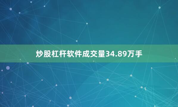 炒股杠杆软件成交量34.89万手