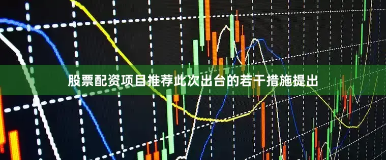 股票配资项目推荐此次出台的若干措施提出
