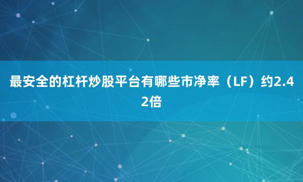 最安全的杠杆炒股平台有哪些市净率（LF）约2.42倍