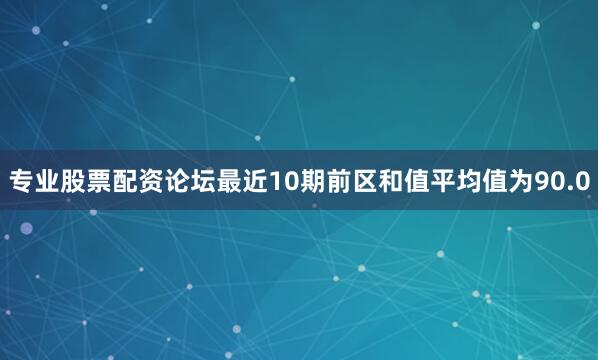 专业股票配资论坛最近10期前区和值平均值为90.0