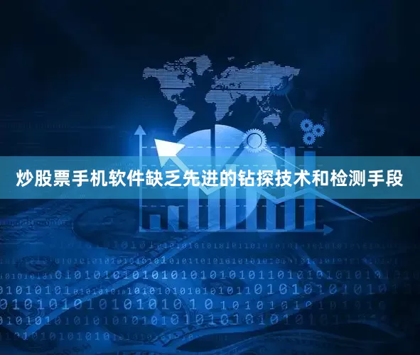 炒股票手机软件缺乏先进的钻探技术和检测手段
