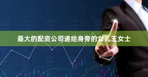 最大的配资公司递给身旁的女儿王女士