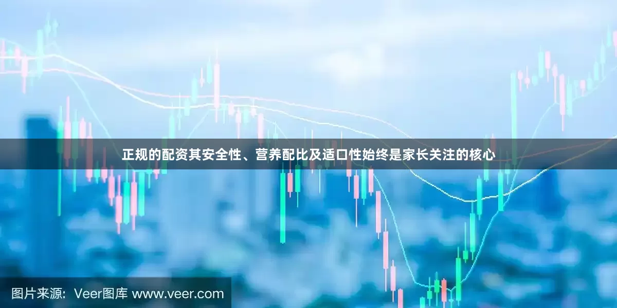 正规的配资其安全性、营养配比及适口性始终是家长关注的核心