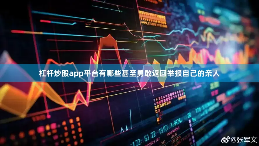 杠杆炒股app平台有哪些甚至勇敢返回举报自己的亲人