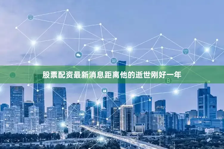 股票配资最新消息距离他的逝世刚好一年