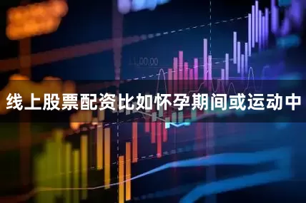 线上股票配资比如怀孕期间或运动中