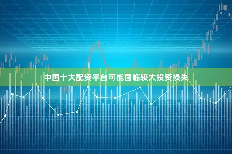 中国十大配资平台可能面临较大投资损失