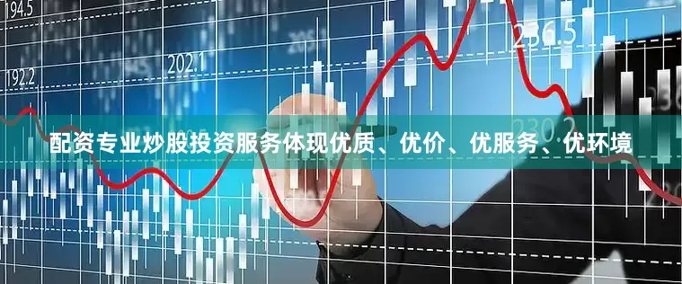配资专业炒股投资服务体现优质、优价、优服务、优环境