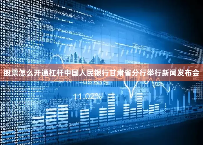股票怎么开通杠杆中国人民银行甘肃省分行举行新闻发布会