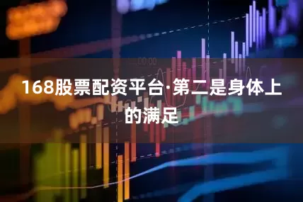 168股票配资平台·第二是身体上的满足