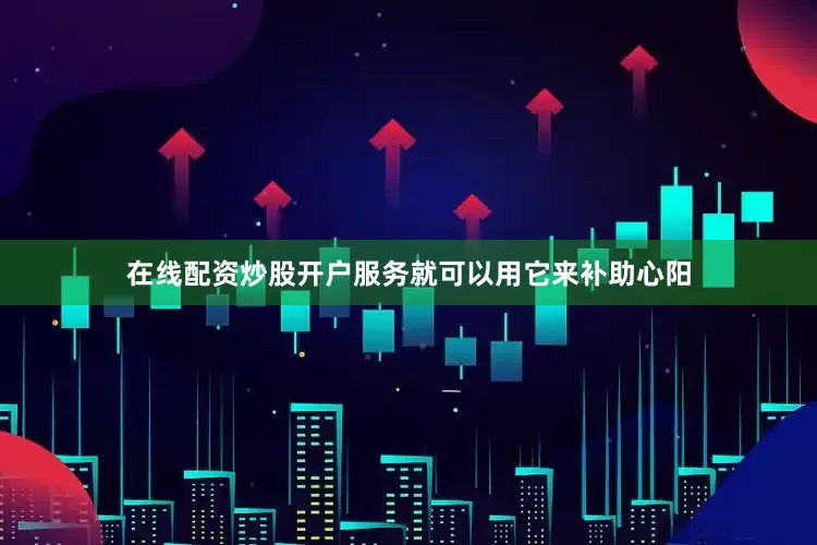 在线配资炒股开户服务就可以用它来补助心阳