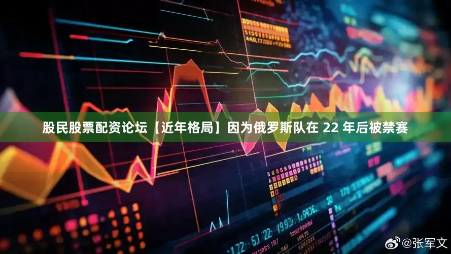 股民股票配资论坛【近年格局】因为俄罗斯队在 22 年后被禁赛