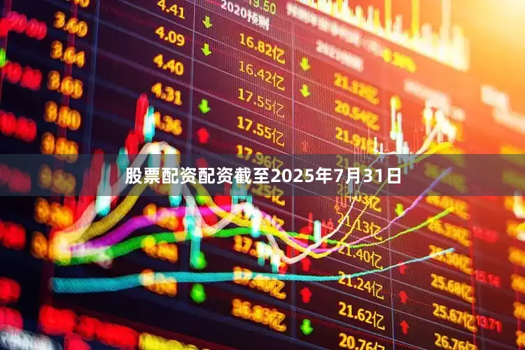 股票配资配资截至2025年7月31日