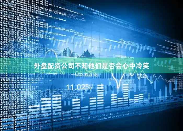 外盘配资公司不知他们是否会心中冷笑