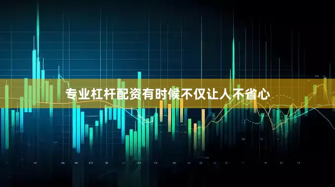 专业杠杆配资有时候不仅让人不省心