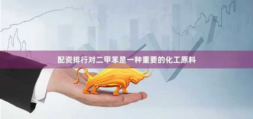 配资排行对二甲苯是一种重要的化工原料