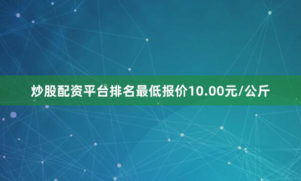 炒股配资平台排名最低报价10.00元/公斤