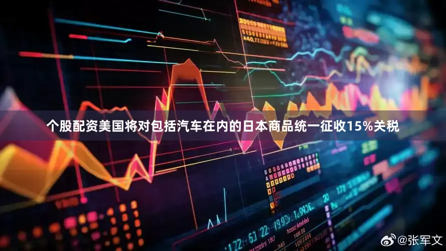个股配资美国将对包括汽车在内的日本商品统一征收15%关税