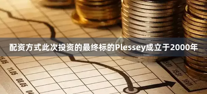 配资方式此次投资的最终标的Plessey成立于2000年