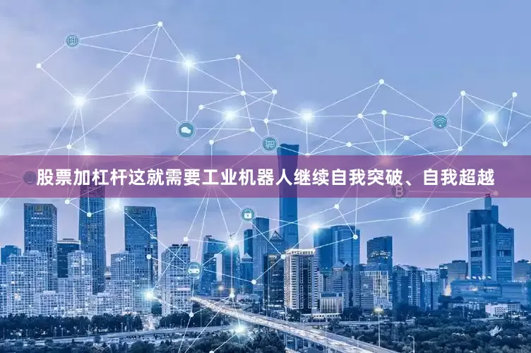 股票加杠杆这就需要工业机器人继续自我突破、自我超越