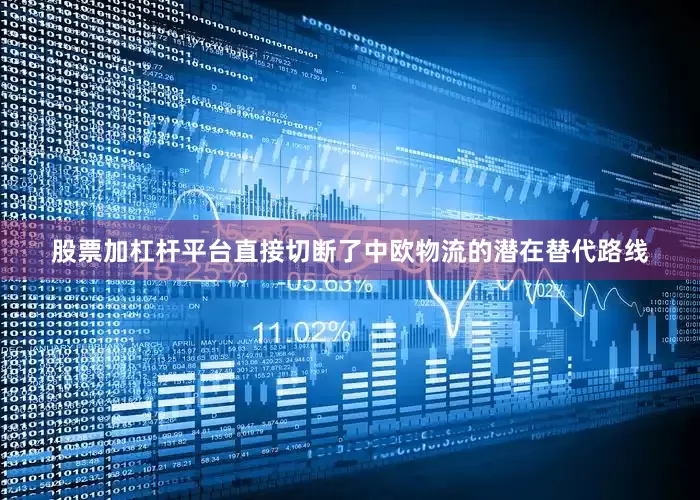 股票加杠杆平台直接切断了中欧物流的潜在替代路线