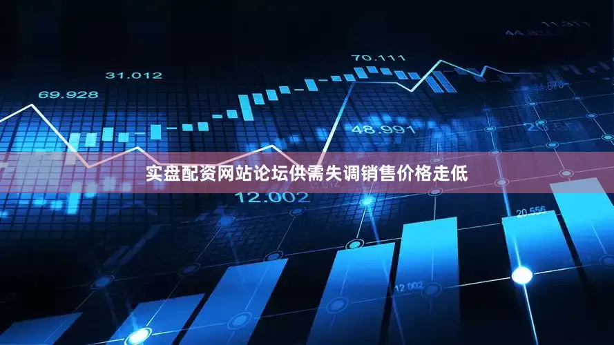 实盘配资网站论坛供需失调销售价格走低