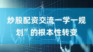 炒股配资交流一学一规划”的根本性转变