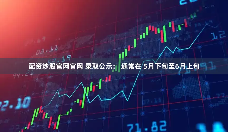配资炒股官网官网 录取公示： 通常在 5月下旬至6月上旬