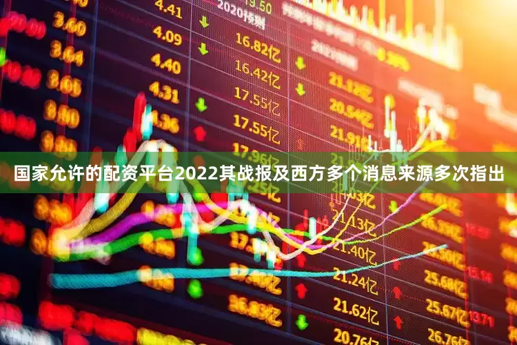 国家允许的配资平台2022其战报及西方多个消息来源多次指出