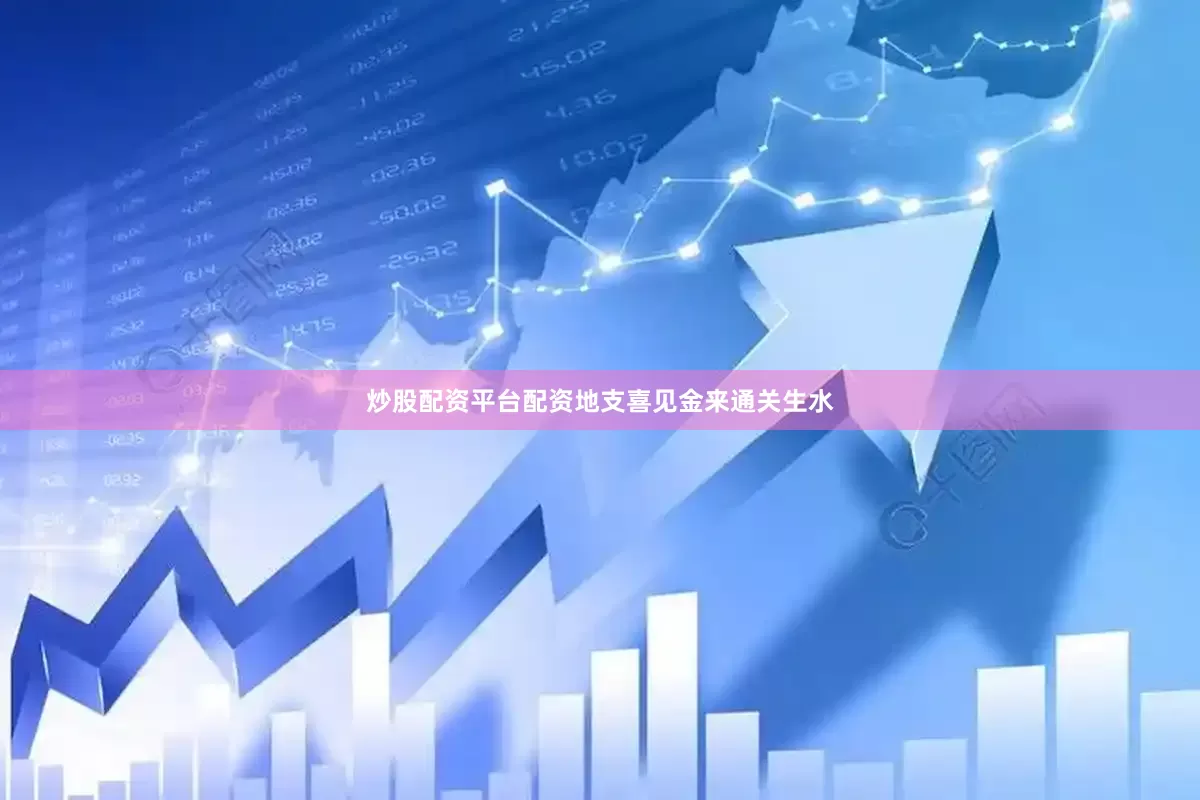 炒股配资平台配资地支喜见金来通关生水