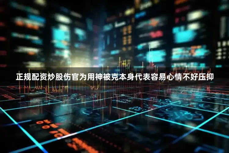 正规配资炒股伤官为用神被克本身代表容易心情不好压抑