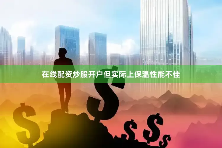 在线配资炒股开户但实际上保温性能不佳